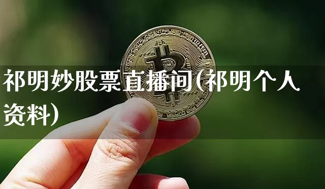 祁明妙股票直播间(祁明个人资料)_https://www.erdeww.com_期货知识_第1张