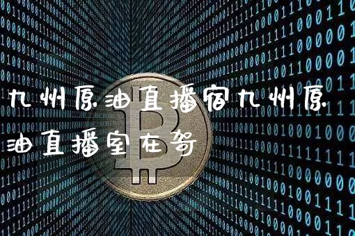 九州原油直播宿九州原油直播室在哿_https://www.erdeww.com_期货走势_第1张