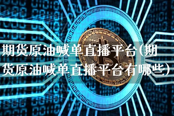 期货原油喊单直播平台(期货原油喊单直播平台有哪些)_https://www.erdeww.com_期货行情_第1张