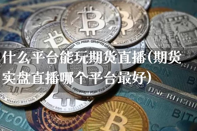什么平台能玩期货直播(期货实盘直播哪个平台最好)_https://www.erdeww.com_期货知识_第1张