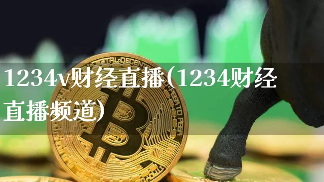 1234v财经直播(1234财经直播频道)_https://www.erdeww.com_期货资讯_第1张