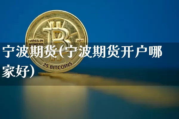 宁波期货(宁波期货开户哪家好)_https://www.erdeww.com_期货资讯_第1张