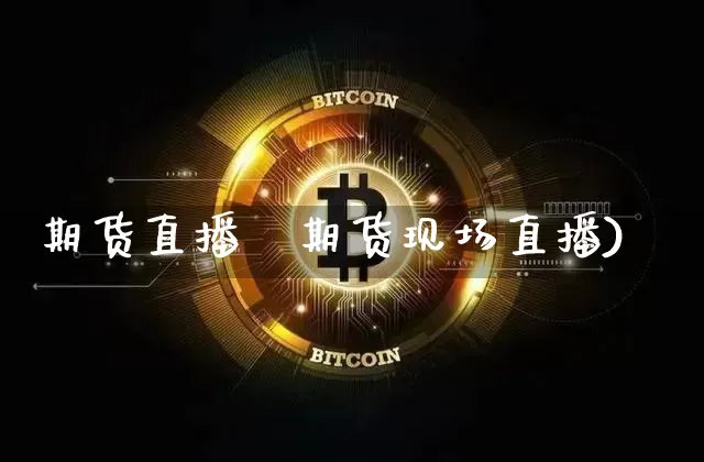 期货直播叿期货现场直播)_https://www.erdeww.com_期货行情_第1张