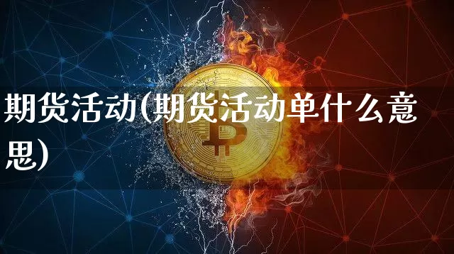 期货活动(期货活动单什么意思)_https://www.erdeww.com_期货行情_第1张