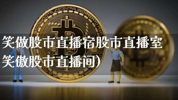 笑做股市直播宿股市直播室笑傲股市直播间)_https://www.erdeww.com_期货资讯_第1张
