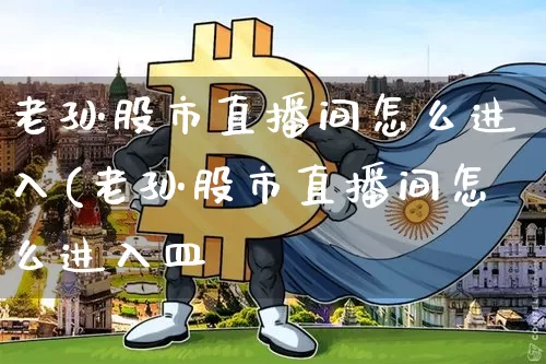 老孙股市直播间怎么进入(老孙股市直播间怎么进入皿_https://www.erdeww.com_期货知识_第1张