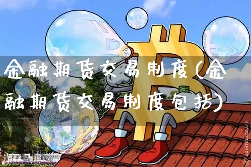 金融期货交易制度(金融期货交易制度包括)_https://www.erdeww.com_期货知识_第1张
