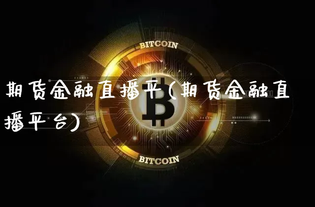 期货金融直播平(期货金融直播平台)_https://www.erdeww.com_期货行情_第1张