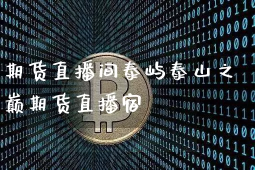 期货直播间泰屿泰山之巅期货直播宿_https://www.erdeww.com_期货_第1张