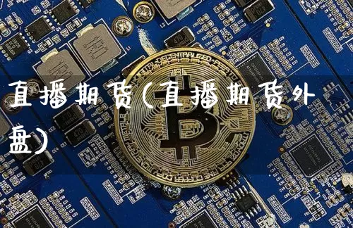 直播期货(直播期货外盘)_https://www.erdeww.com_期货资讯_第1张