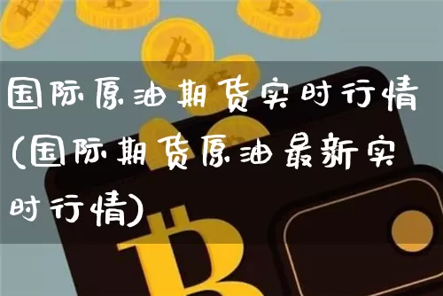 国际原油期货实时行情(国际期货原油最新实时行情)_https://www.erdeww.com_期货行情_第1张
