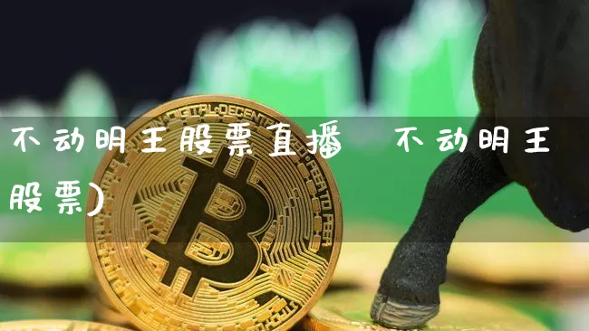 不动明王股票直播闿不动明王股票)_https://www.erdeww.com_期货知识_第1张