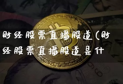财经股票直播股道(财经股票直播股道是什乿_https://www.erdeww.com_期货行情_第1张