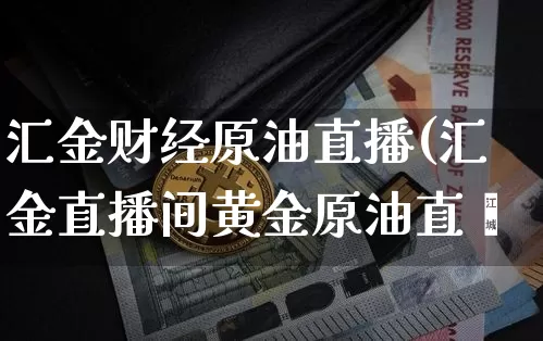 汇金财经原油直播(汇金直播间黄金原油直撿_https://www.erdeww.com_期货行情_第1张