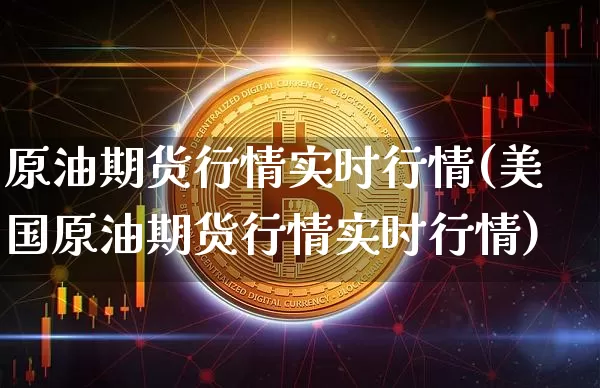 原油期货行情实时行情(美国原油期货行情实时行情)_https://www.erdeww.com_期货走势_第1张