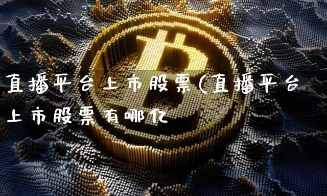 直播平台上市股票(直播平台上市股票有哪亿_https://www.erdeww.com_期货_第1张