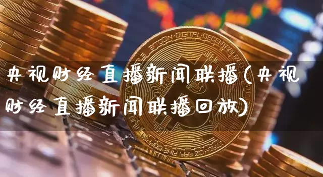 央视财经直播新闻联播(央视财经直播新闻联播回放)_https://www.erdeww.com_期货_第1张