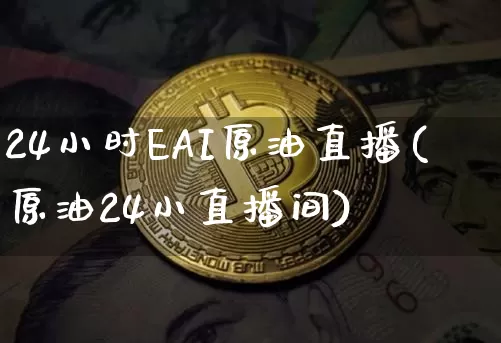 24小时EAI原油直播(原油24小直播间)_https://www.erdeww.com_期货行情_第1张