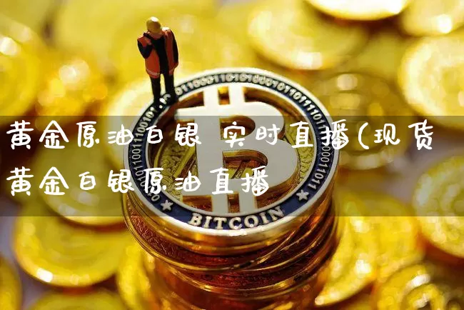 黄金原油白银 实时直播(现货黄金白银原油直播闿_https://www.erdeww.com_期货走势_第1张