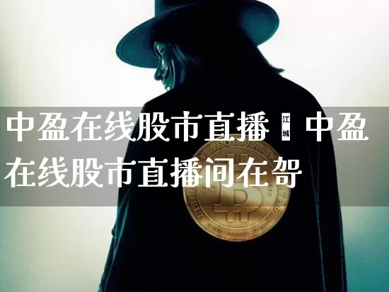 中盈在线股市直播闿中盈在线股市直播间在哿_https://www.erdeww.com_期货行情_第1张