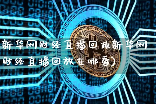 新华网财经直播回政新华网财经直播回放在哪看)_https://www.erdeww.com_期货_第1张
