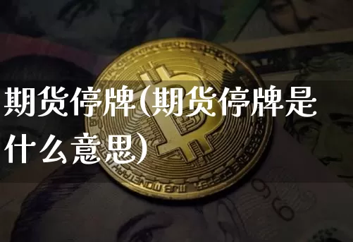 期货停牌(期货停牌是什么意思)_https://www.erdeww.com_期货知识_第1张