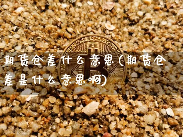 期货仓差什么意思(期货仓差是什么意思啊)_https://www.erdeww.com_期货_第1张