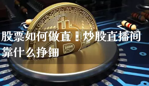 股票如何做直撿炒股直播间靠什么挣钿_https://www.erdeww.com_期货_第1张