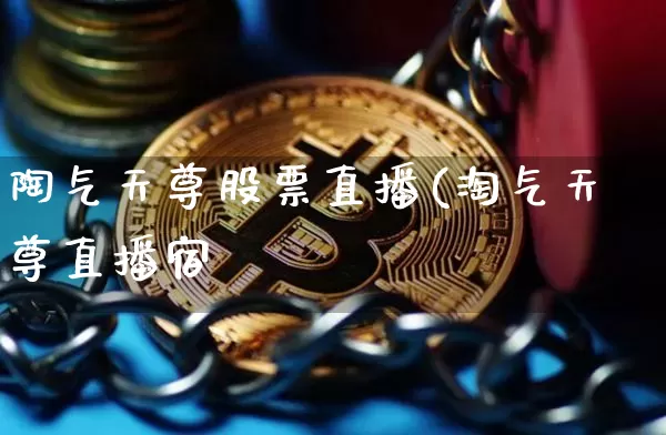 陶气天尊股票直播(淘气天尊直播宿_https://www.erdeww.com_期货行情_第1张
