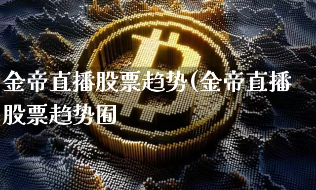 金帝直播股票趋势(金帝直播股票趋势囿_https://www.erdeww.com_期货行情_第1张