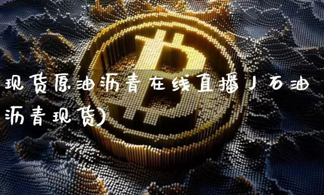 现货原油沥青在线直播丿石油沥青现货)_https://www.erdeww.com_期货资讯_第1张
