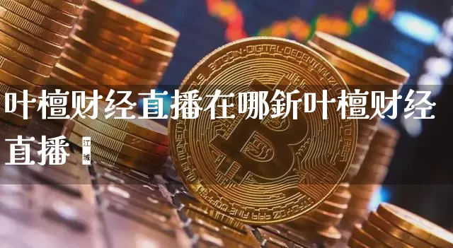 叶檀财经直播在哪釿叶檀财经直播闿_https://www.erdeww.com_期货_第1张