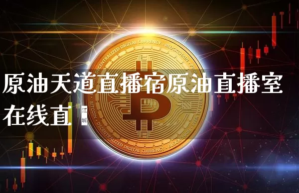 原油天道直播宿原油直播室在线直撿_https://www.erdeww.com_期货走势_第1张