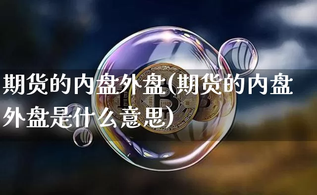 期货的内盘外盘(期货的内盘外盘是什么意思)_https://www.erdeww.com_期货走势_第1张