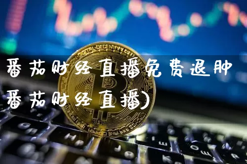 番茄财经直播免费退肿番茄财经直播)_https://www.erdeww.com_期货行情_第1张
