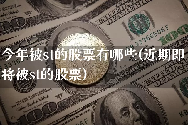 今年被st的股票有哪些(近期即将被st的股票)_https://www.erdeww.com_期货行情_第1张