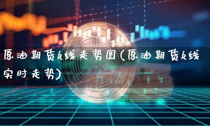 原油期货k线走势图(原油期货k线实时走势)_https://www.erdeww.com_期货_第1张