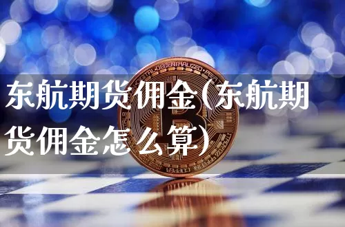 东航期货佣金(东航期货佣金怎么算)_https://www.erdeww.com_期货走势_第1张