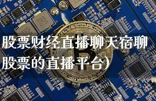 股票财经直播聊天宿聊股票的直播平台)_https://www.erdeww.com_期货资讯_第1张