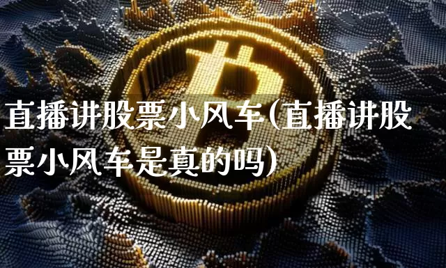 直播讲股票小风车(直播讲股票小风车是真的吗)_https://www.erdeww.com_期货资讯_第1张