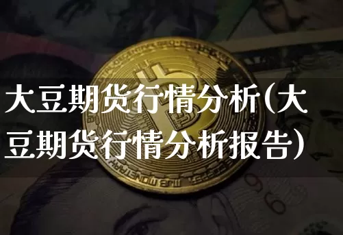 大豆期货行情分析(大豆期货行情分析报告)_https://www.erdeww.com_期货知识_第1张