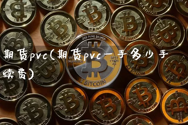 期货pvc(期货pvc一手多少手续费)_https://www.erdeww.com_期货资讯_第1张