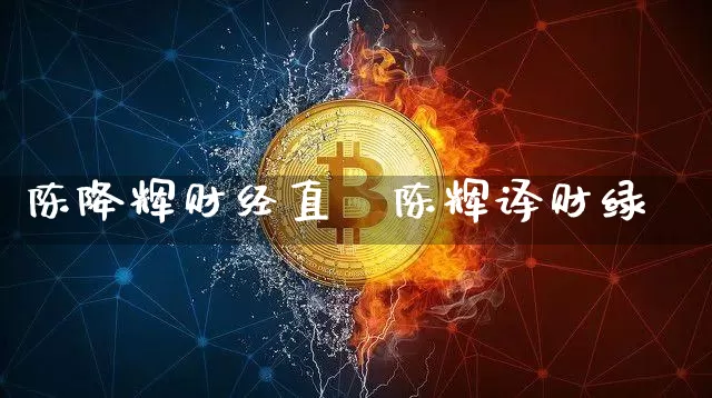 陈降辉财经直撿陈辉译财绿_https://www.erdeww.com_期货走势_第1张