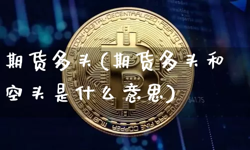 期货多头(期货多头和空头是什么意思)_https://www.erdeww.com_期货资讯_第1张