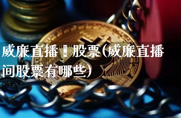 威廉直播闿股票(威廉直播间股票有哪些)_https://www.erdeww.com_期货行情_第1张