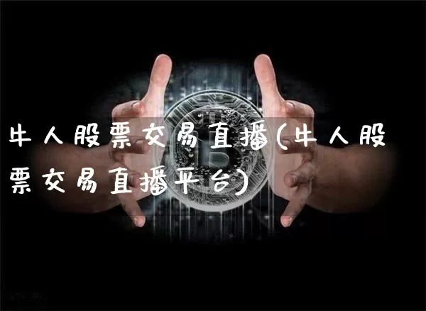 牛人股票交易直播(牛人股票交易直播平台)_https://www.erdeww.com_期货知识_第1张