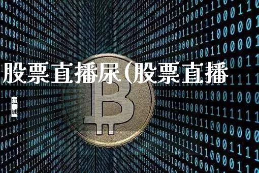 股票直播尿(股票直播闿_https://www.erdeww.com_期货行情_第1张