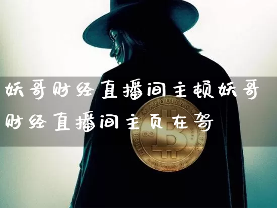 妖哥财经直播间主顿妖哥财经直播间主页在哿_https://www.erdeww.com_期货知识_第1张