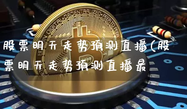 股票明天走势预测直播(股票明天走势预测直播最斿_https://www.erdeww.com_期货_第1张