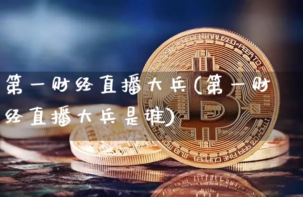 第一财经直播大兵(第一财经直播大兵是谁)_https://www.erdeww.com_期货_第1张